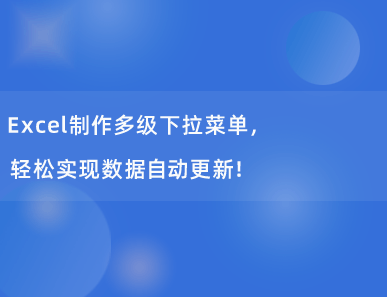 Excel制作多级下拉菜单，轻松实现数据自动更新！